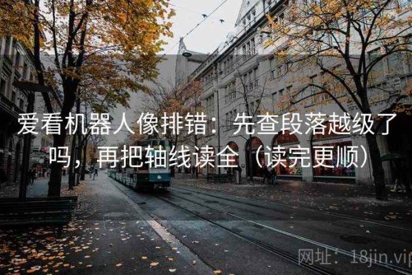 爱看机器人像排错：先查段落越级了吗，再把轴线读全（读完更顺）
