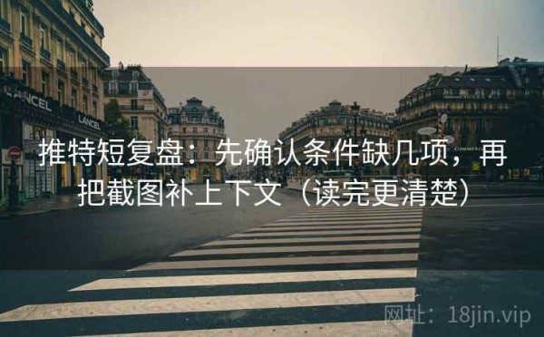 推特短复盘：先确认条件缺几项，再把截图补上下文（读完更清楚）