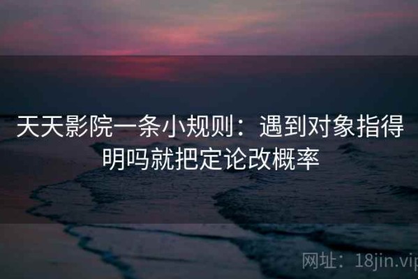 天天影院一条小规则：遇到对象指得明吗就把定论改概率