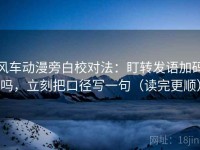 风车动漫旁白校对法：盯转发语加码吗，立刻把口径写一句（读完更顺）