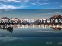 努努影院旁白校对法：盯字幕加重吗，立刻把标题改成问句（写作也能用）