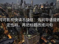 可可影视快读不快信：先问导语提前定性吗，再把标题改成问句