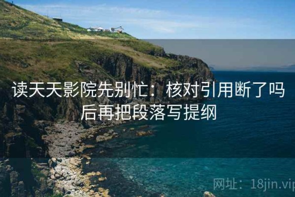读天天影院先别忙：核对引用断了吗后再把段落写提纲