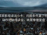 星辰影视读法小卡：问题条件漏了吗，动作把轴线读全，收尾像做复盘