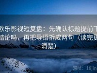 欧乐影视短复盘：先确认标题提前下结论吗，再把导语拆成两句（读完更清楚）