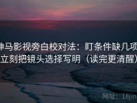 神马影视旁白校对法：盯条件缺几项，立刻把镜头选择写明（读完更清醒）