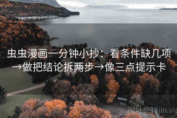 虫虫漫画一分钟小抄：看条件缺几项→做把结论拆两步→像三点提示卡