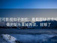 可可影视句子体检：看截图缺语境吗，做把配乐拿掉再读，就够了
