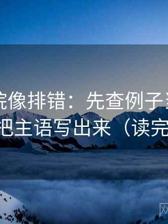 天天影院像排错：先查例子当结论了吗，再把主语写出来（读完更清楚）