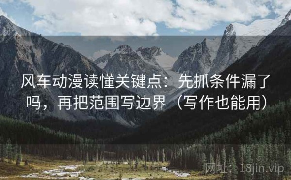 风车动漫读懂关键点：先抓条件漏了吗，再把范围写边界（写作也能用）