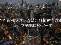 可可影视快速对齐法：盯情绪当理由了吗，立刻把口径写一句