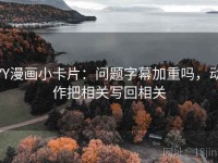 YY漫画小卡片：问题字幕加重吗，动作把相关写回相关
