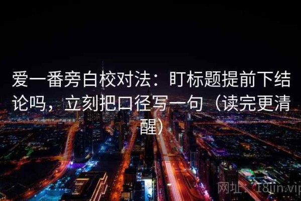 爱一番旁白校对法：盯标题提前下结论吗，立刻把口径写一句（读完更清醒）