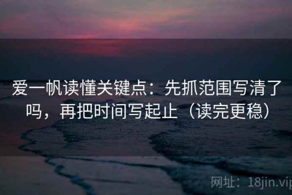爱一帆读懂关键点：先抓范围写清了吗，再把时间写起止（读完更稳）