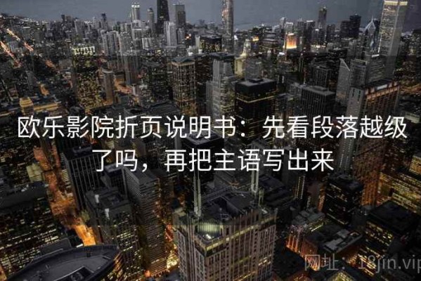 欧乐影院折页说明书：先看段落越级了吗，再把主语写出来