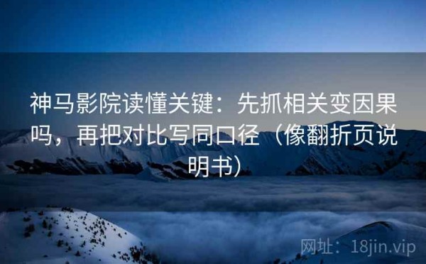 神马影院读懂关键：先抓相关变因果吗，再把对比写同口径（像翻折页说明书）