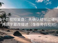 柚子影视短复盘：先确认结论过硬吗，再把字幕改描述（像做旁白校对）