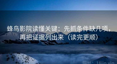 蜂鸟影院读懂关键：先抓条件缺几项，再把证据列出来（读完更顺）