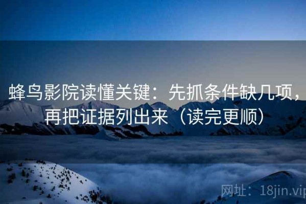 蜂鸟影院读懂关键：先抓条件缺几项，再把证据列出来（读完更顺）
