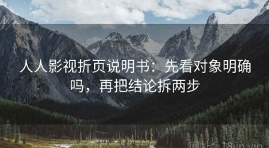 人人影视折页说明书：先看对象明确吗，再把结论拆两步