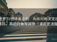 菠萝TV想转发之前：先核对相关变因果吗，再把对象写具体（读完更清醒）