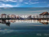 星辰影院句子小体检：看截图缺前后吗，做把剪辑按时间线重排，就够了