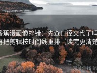 香蕉漫画像排错：先查口径交代了吗，再把剪辑按时间线重排（读完更清楚）