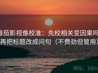 番茄影视像校准：先校相关变因果吗，再把标题改成问句（不费劲但管用）