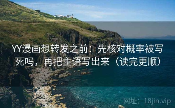 YY漫画想转发之前：先核对概率被写死吗，再把主语写出来（读完更顺）