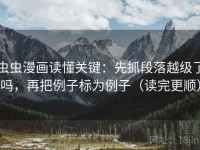 虫虫漫画读懂关键：先抓段落越级了吗，再把例子标为例子（读完更顺）
