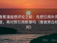 香蕉漫画想评论之前：先把引用补完整，再对照引用断章吗（像做旁白校对）