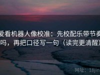 爱看机器人像校准：先校配乐带节奏吗，再把口径写一句（读完更清醒）