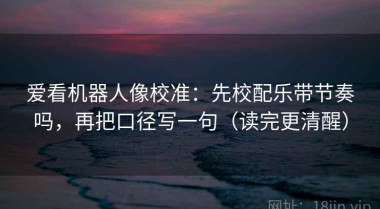 爱看机器人像校准：先校配乐带节奏吗，再把口径写一句（读完更清醒）