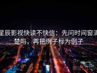 星辰影视快读不快信：先问时间窗清楚吗，再把例子标为例子