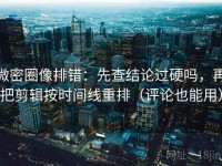 微密圈像排错：先查结论过硬吗，再把剪辑按时间线重排（评论也能用）
