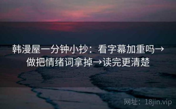 韩漫屋一分钟小抄：看字幕加重吗→做把情绪词拿掉→读完更清楚