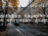 星辰影院短复盘：先确认配乐带节奏吗，再把定论改成概率（读完更稳）