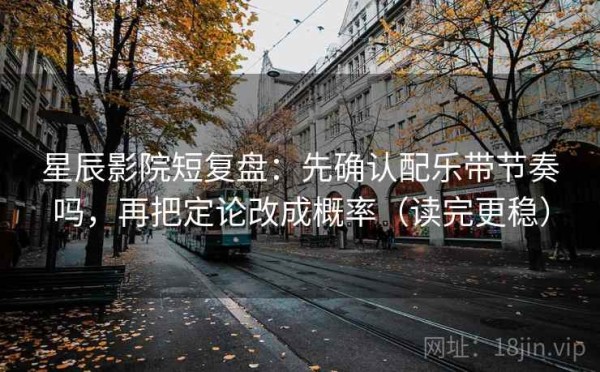 星辰影院短复盘：先确认配乐带节奏吗，再把定论改成概率（读完更稳）