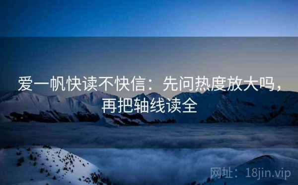 爱一帆快读不快信：先问热度放大吗，再把轴线读全