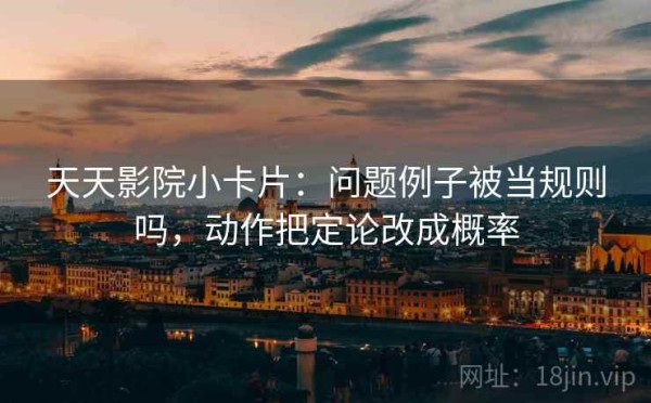 天天影院小卡片：问题例子被当规则吗，动作把定论改成概率