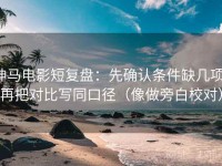 神马电影短复盘：先确认条件缺几项，再把对比写同口径（像做旁白校对）
