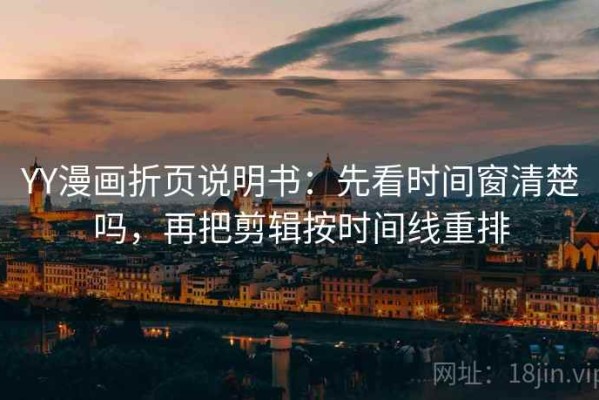 YY漫画折页说明书：先看时间窗清楚吗，再把剪辑按时间线重排