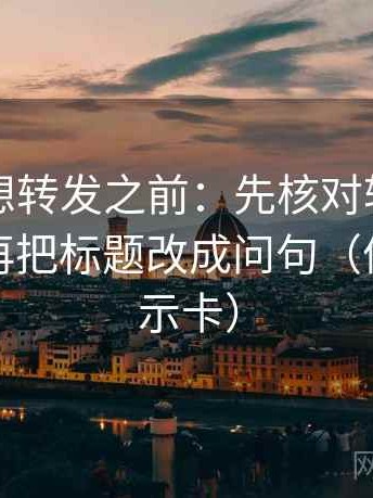黑料网想转发之前：先核对转发语加码吗，再把标题改成问句（像三点提示卡）