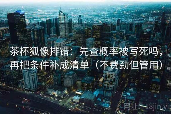 茶杯狐像排错：先查概率被写死吗，再把条件补成清单（不费劲但管用）