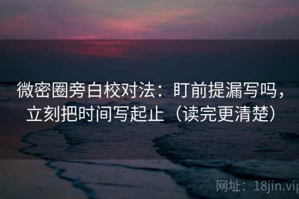 微密圈旁白校对法：盯前提漏写吗，立刻把时间写起止（读完更清楚）