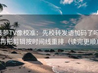 菠萝TV像校准：先校转发语加码了吗，再把剪辑按时间线重排（读完更顺）
