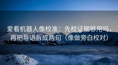 爱看机器人像校准：先校证据够用吗，再把导语拆成两句（像做旁白校对）
