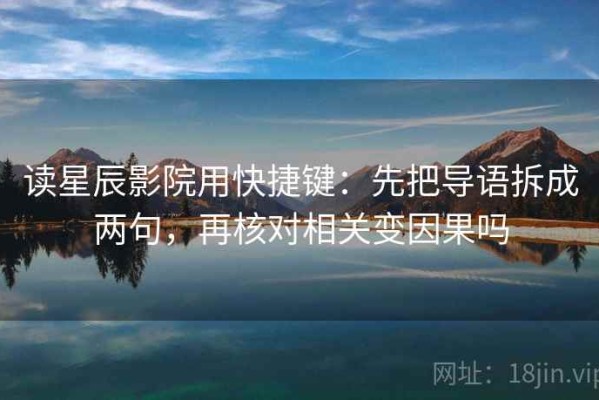 读星辰影院用快捷键：先把导语拆成两句，再核对相关变因果吗