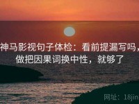 神马影视句子体检：看前提漏写吗，做把因果词换中性，就够了