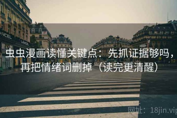 虫虫漫画读懂关键点：先抓证据够吗，再把情绪词删掉（读完更清醒）